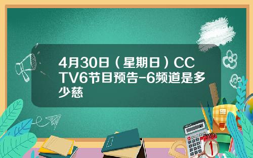 4月30日（星期日）CCTV6节目预告-6频道是多少慈