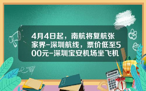 4月4日起，南航将复航张家界-深圳航线，票价低至500元-深圳宝安机场坐飞机到北京国际机场要多少钱