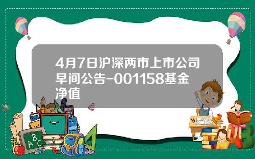 4月7日沪深两市上市公司早间公告-001158基金净值
