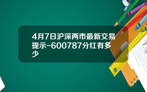 4月7日沪深两市最新交易提示-600787分红有多少