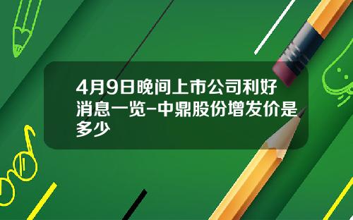4月9日晚间上市公司利好消息一览-中鼎股份增发价是多少