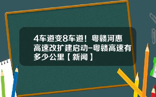 4车道变8车道！粤赣河惠高速改扩建启动-粤赣高速有多少公里【新闻】