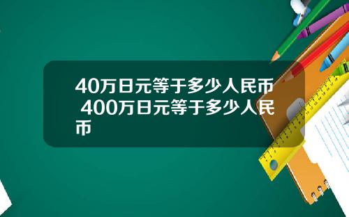 40万日元等于多少人民币 400万日元等于多少人民币