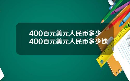 400百元美元人民币多少400百元美元人民币多少钱