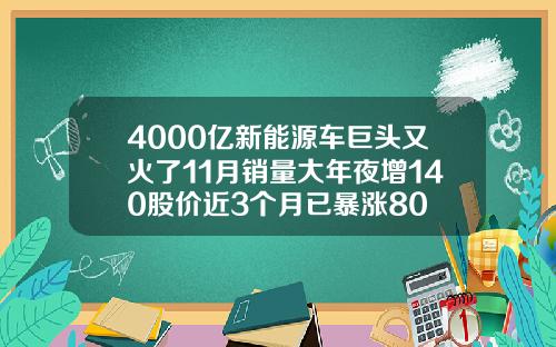 4000亿新能源车巨头又火了11月销量大年夜增140股价近3个月已暴涨80