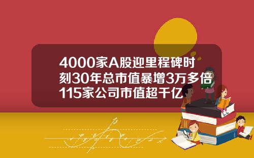 4000家A股迎里程碑时刻30年总市值暴增3万多倍115家公司市值超千亿