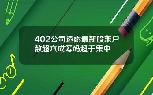 402公司透露最新股东户数超六成筹码趋于集中