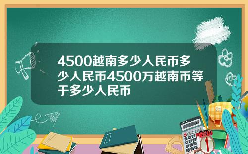 4500越南多少人民币多少人民币4500万越南币等于多少人民币