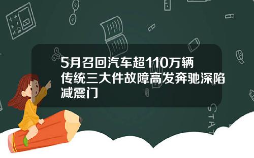 5月召回汽车超110万辆传统三大件故障高发奔驰深陷减震门