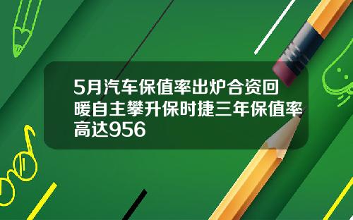 5月汽车保值率出炉合资回暖自主攀升保时捷三年保值率高达956