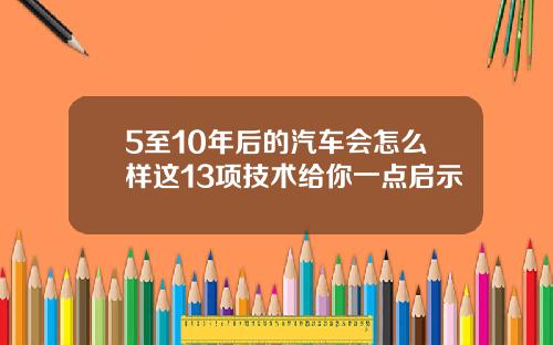 5至10年后的汽车会怎么样这13项技术给你一点启示