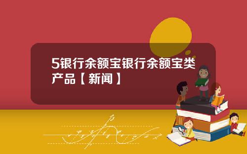 5银行余额宝银行余额宝类产品【新闻】