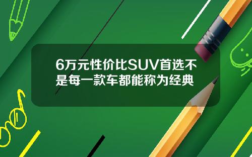 6万元性价比SUV首选不是每一款车都能称为经典