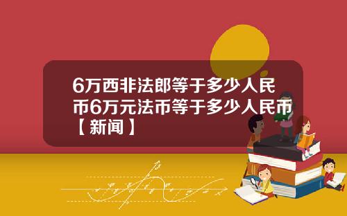 6万西非法郎等于多少人民币6万元法币等于多少人民币【新闻】