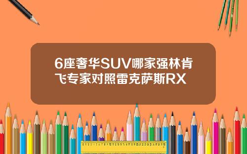 6座奢华SUV哪家强林肯飞专家对照雷克萨斯RX