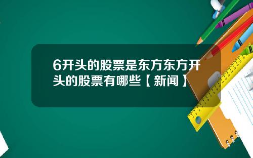 6开头的股票是东方东方开头的股票有哪些【新闻】