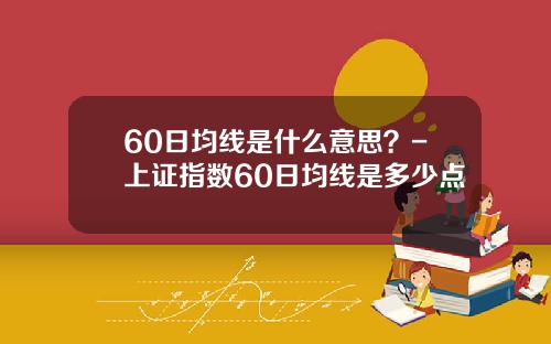 60日均线是什么意思？-上证指数60日均线是多少点