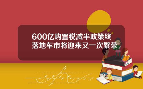 600亿购置税减半政策终落地车市将迎来又一次繁荣