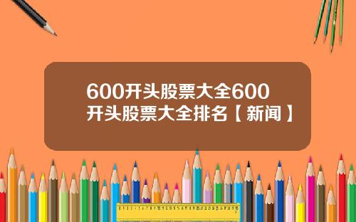 600开头股票大全600开头股票大全排名【新闻】