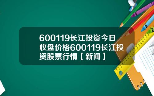 600119长江投资今日收盘价格600119长江投资股票行情【新闻】