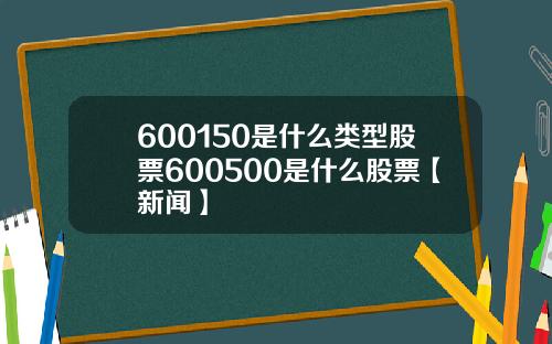 600150是什么类型股票600500是什么股票【新闻】