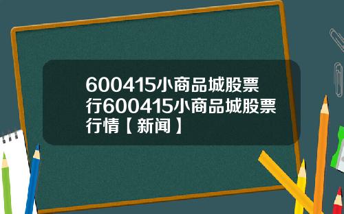 600415小商品城股票行600415小商品城股票行情【新闻】
