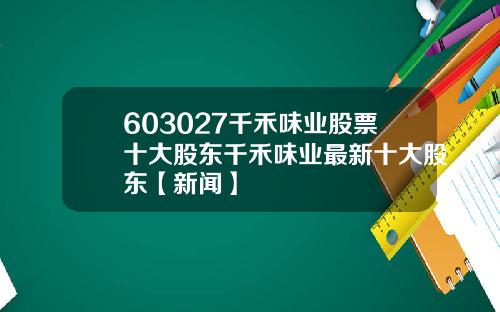 603027千禾味业股票十大股东千禾味业最新十大股东【新闻】