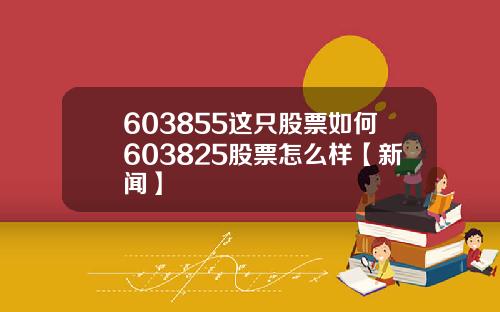 603855这只股票如何603825股票怎么样【新闻】