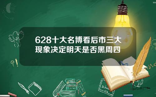 628十大名博看后市三大现象决定明天是否黑周四