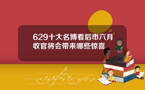 629十大名博看后市六月收官将会带来哪些惊喜