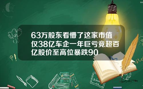 63万股东看懵了这家市值仅38亿车企一年巨亏竟超百亿股价至高位暴跌90