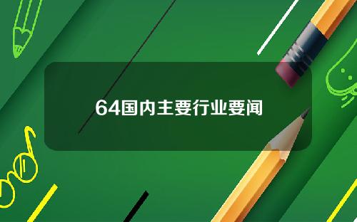 64国内主要行业要闻