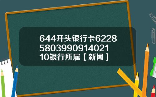 644开头银行卡6228580399091402110银行所属【新闻】