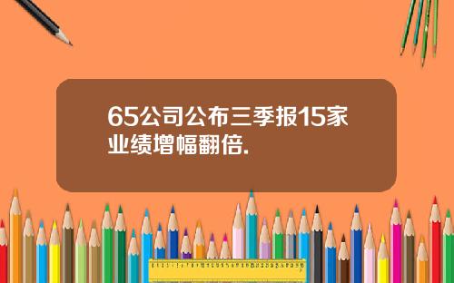 65公司公布三季报15家业绩增幅翻倍.