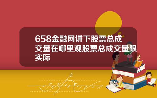 658金融网讲下股票总成交量在哪里观股票总成交量跟实际