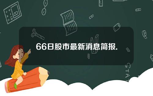 66日股市最新消息简报.