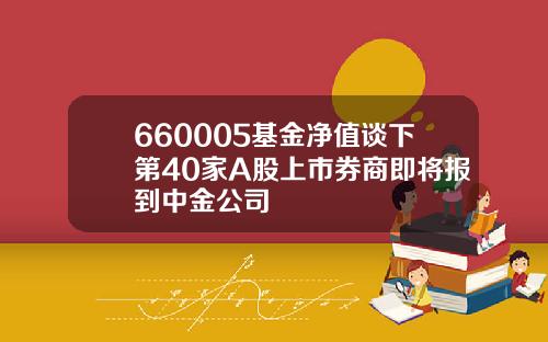 660005基金净值谈下第40家A股上市券商即将报到中金公司