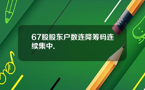 67股股东户数连降筹码连续集中.