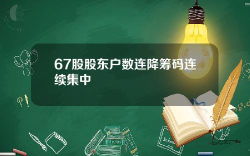 67股股东户数连降筹码连续集中