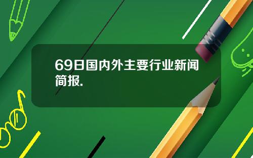 69日国内外主要行业新闻简报.
