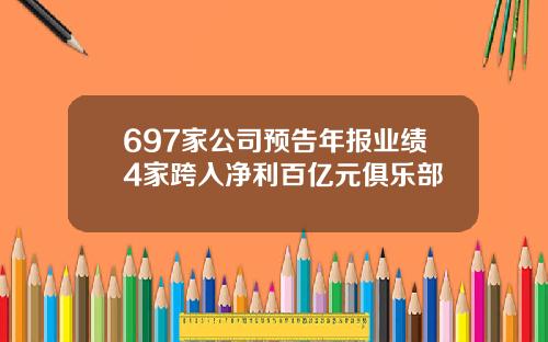 697家公司预告年报业绩4家跨入净利百亿元俱乐部
