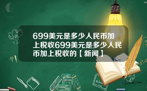 699美元是多少人民币加上税收699美元是多少人民币加上税收的【新闻】