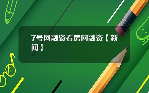 7号网融资看房网融资【新闻】
