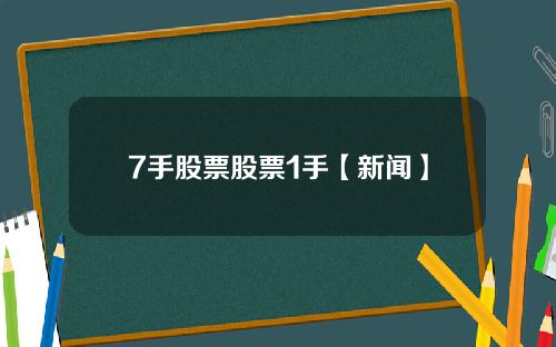 7手股票股票1手【新闻】