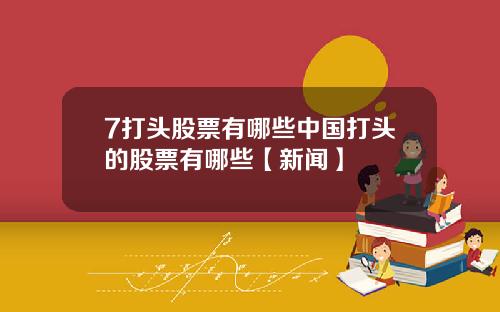 7打头股票有哪些中国打头的股票有哪些【新闻】