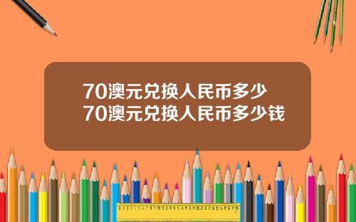 70澳元兑换人民币多少 70澳元兑换人民币多少钱