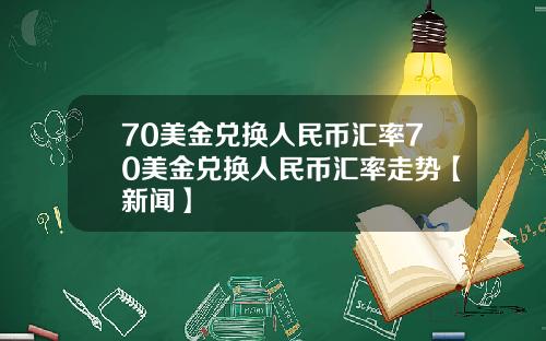 70美金兑换人民币汇率70美金兑换人民币汇率走势【新闻】