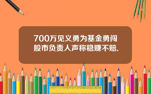 700万见义勇为基金勇闯股市负责人声称稳赚不赔.