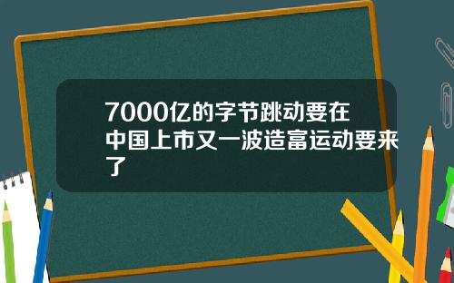 7000亿的字节跳动要在中国上市又一波造富运动要来了