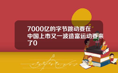 7000亿的字节跳动要在中国上市又一波造富运动要来了0
